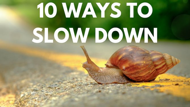 10 ways to slow down | important life lessons