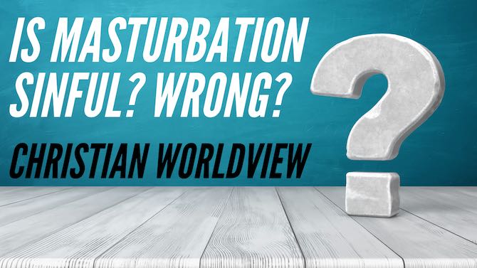 Is Masturbation a sin? Is it wrong?  |  Christian Worldview