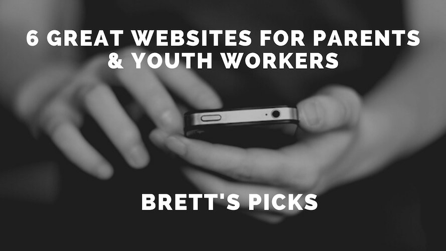 6 great websites for parents & youth workers | Brett’s Picks