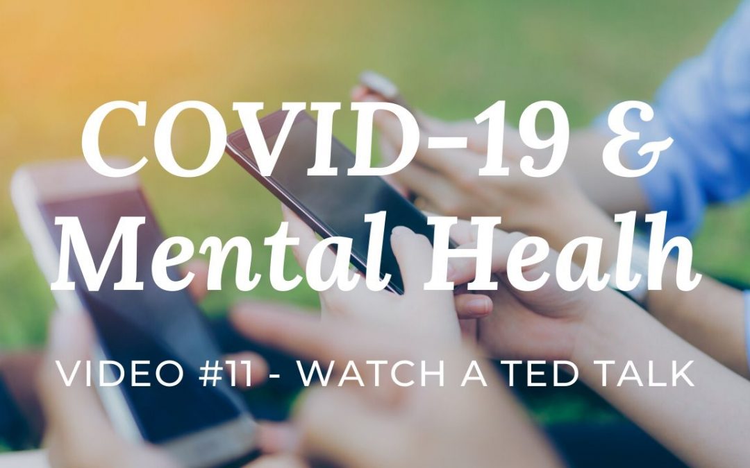 COVID-19 & Mental Health: Video #11 – Watch a TED talk
