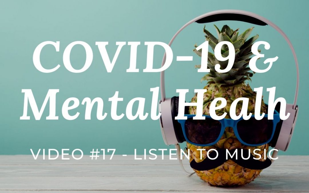 COVID-19 & Mental Health: Video #17 – Listen to Music