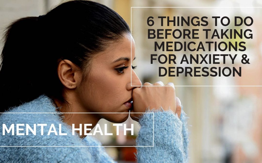MENTAL HEALTH | 6 THINGS TO DO BEFORE TAKING MEDICATIONS FOR ANXIETY & DEPRESSION