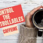 Mental Health: Control the Controllables – Caffeine