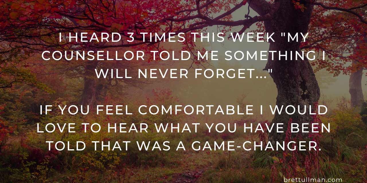 What was something your counsellor said that was a game-changer in your life?