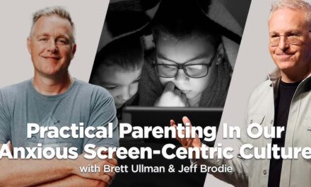 BONUS: Practical Parenting In Our Anxious Screen-Centric Culture / Jeff Brodie & Brett Ullman